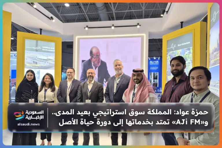 حمزة عواد: المملكة سوق استراتيجي بعيد المدى.. و«AJi FM» تمتد بخدماتها إلى دورة حياة الأصل