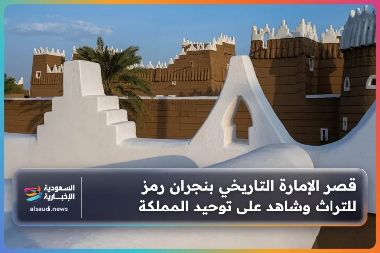 قصر الإمارة التاريخي بنجران رمز للتراث وشاهد على توحيد المملكة