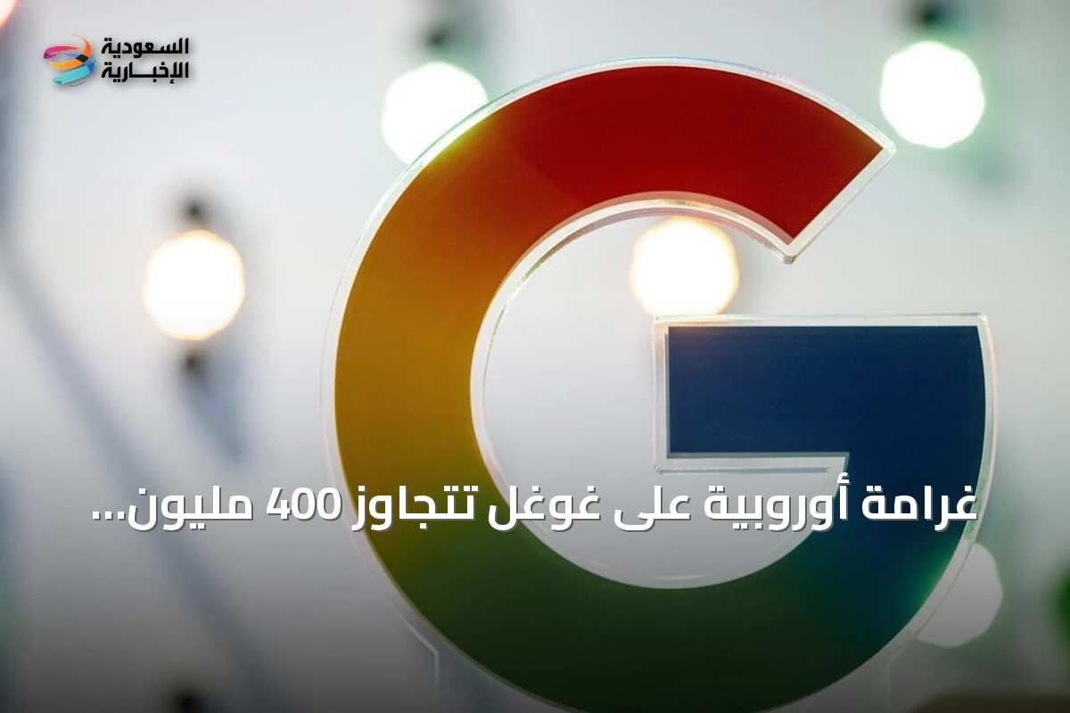 غرامة أوروبية على غوغل تتجاوز 400 مليون دولار لانتهاكها قواعد بيانات المواقع الجغرافية