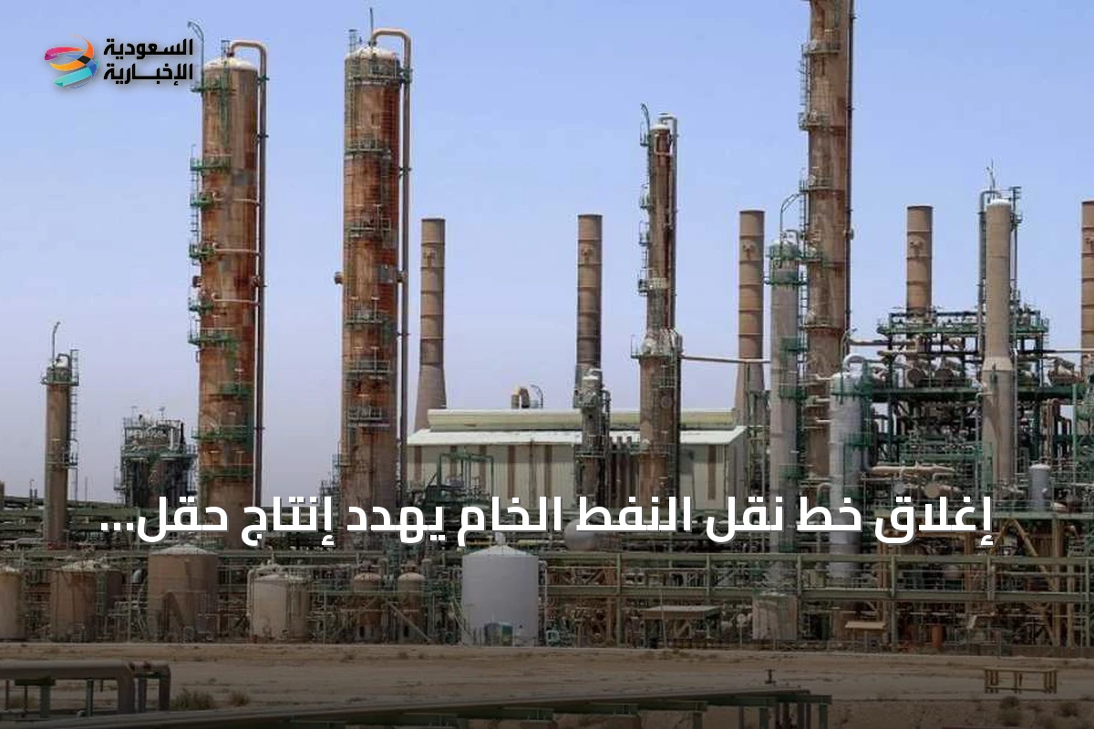 إغلاق خط نقل النفط الخام يهدد إنتاج حقل الشرارة والاقتصاد الليبي