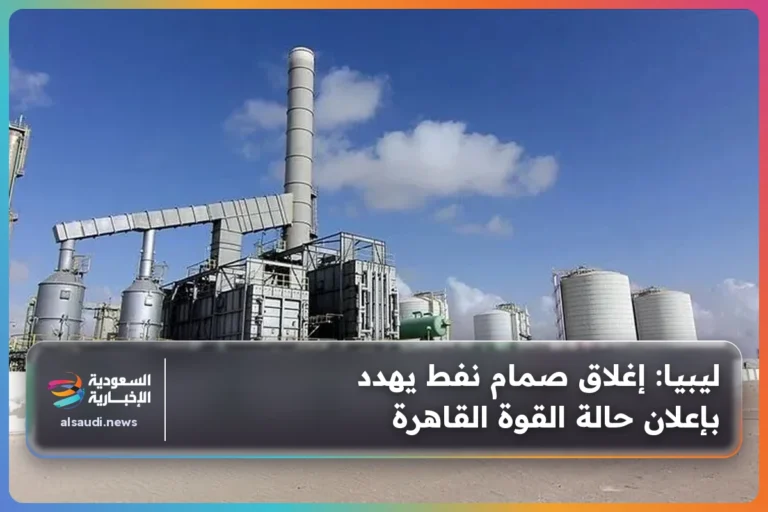 ليبيا: إغلاق صمام نفط يهدد بإعلان حالة القوة القاهرة
