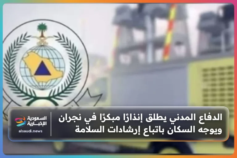 الدفاع المدني يطلق إنذارًا مبكرًا في نجران ويوجه السكان باتباع إرشادات السلامة