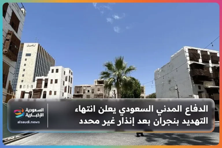 الدفاع المدني السعودي يعلن انتهاء التهديد بنجران بعد إنذار غير محدد
