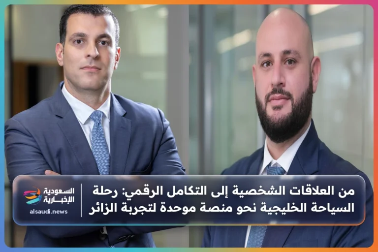 من العلاقات الشخصية إلى التكامل الرقمي: رحلة السياحة الخليجية نحو منصة موحدة لتجربة الزائر