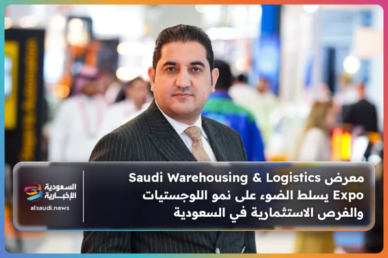 معرض Saudi Warehousing & Logistics Expo يسلط الضوء على نمو اللوجستيات والفرص الاستثمارية في السعودية
