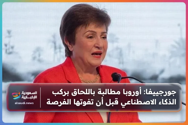 جورجييفا: أوروبا مطالبة باللحاق بركب الذكاء الاصطناعي قبل أن تفوتها الفرصة