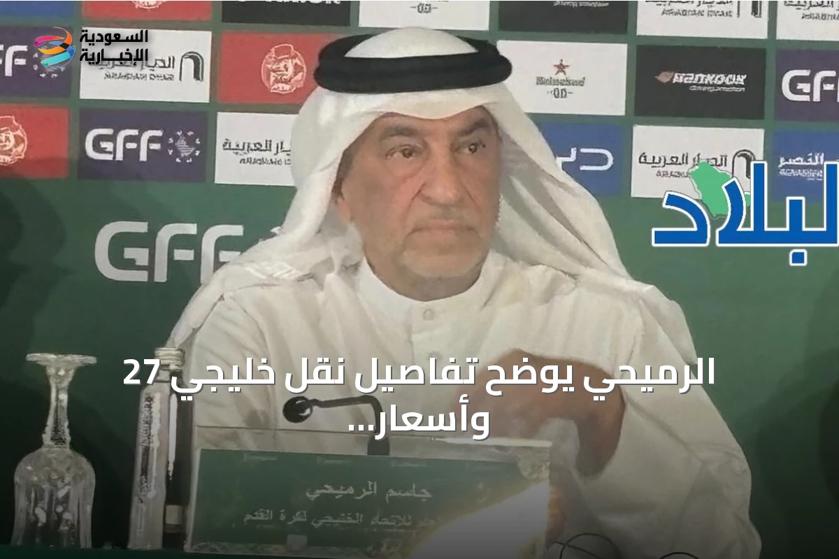 الرميحي يوضح تفاصيل نقل خليجي 27 وأسعار التذاكر ودعوة منتخبات أجنبية للشباب