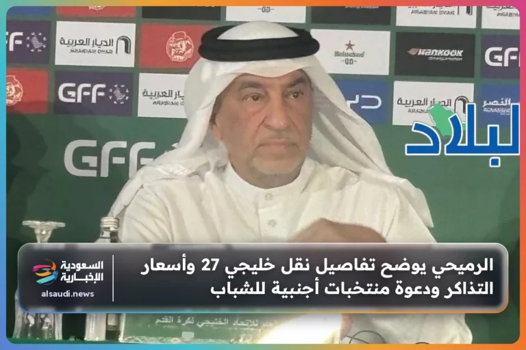الرميحي يوضح تفاصيل نقل خليجي 27 وأسعار التذاكر ودعوة منتخبات أجنبية للشباب