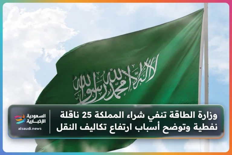 وزارة الطاقة تنفي شراء المملكة 25 ناقلة نفطية وتوضح أسباب ارتفاع تكاليف النقل