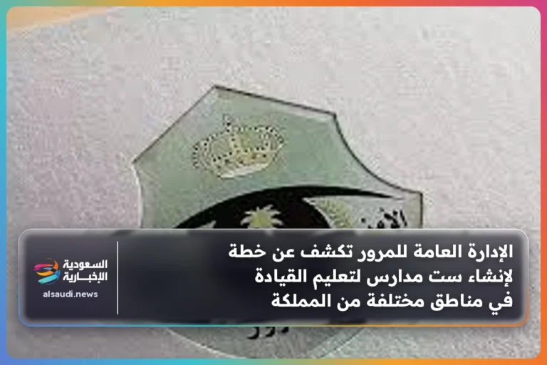 الإدارة العامة للمرور تكشف عن خطة لإنشاء ست مدارس لتعليم القيادة في مناطق مختلفة من المملكة
