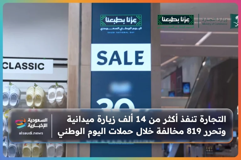 التجارة تنفذ أكثر من 14 ألف زيارة ميدانية وتحرر 819 مخالفة خلال حملات اليوم الوطني