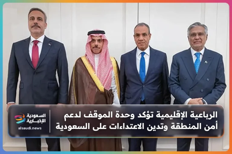 الرباعية الإقليمية تؤكد وحدة الموقف لدعم أمن المنطقة وتدين الاعتداءات على السعودية
