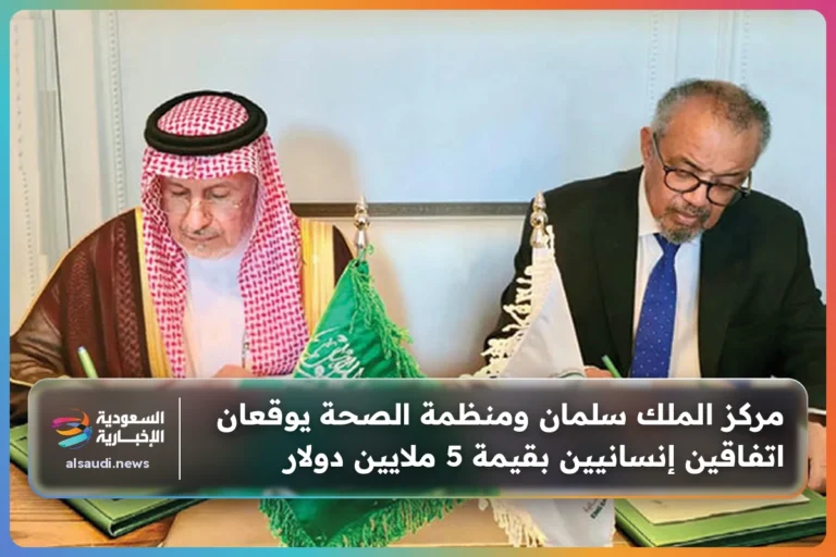 مركز الملك سلمان ومنظمة الصحة يوقعان اتفاقين إنسانيين بقيمة 5 ملايين دولار