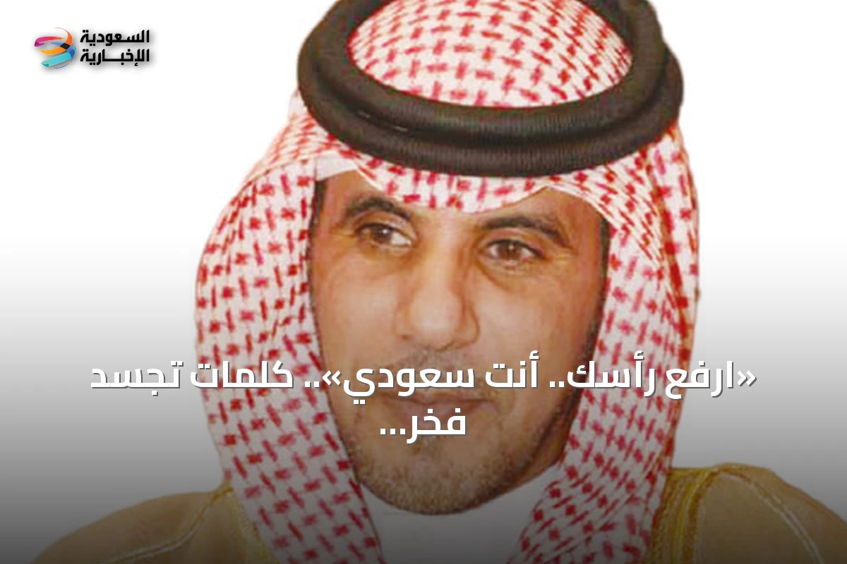 «ارفع رأسك.. أنت سعودي».. كلمات تجسّد فخر الانتماء السعودي