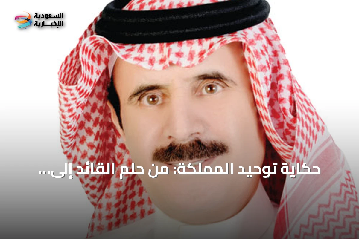 حكاية توحيد المملكة: من حلم القائد إلى وطن مستقر