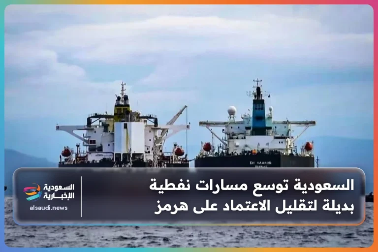 السعودية توسع مسارات نفطية بديلة لتقليل الاعتماد على هرمز