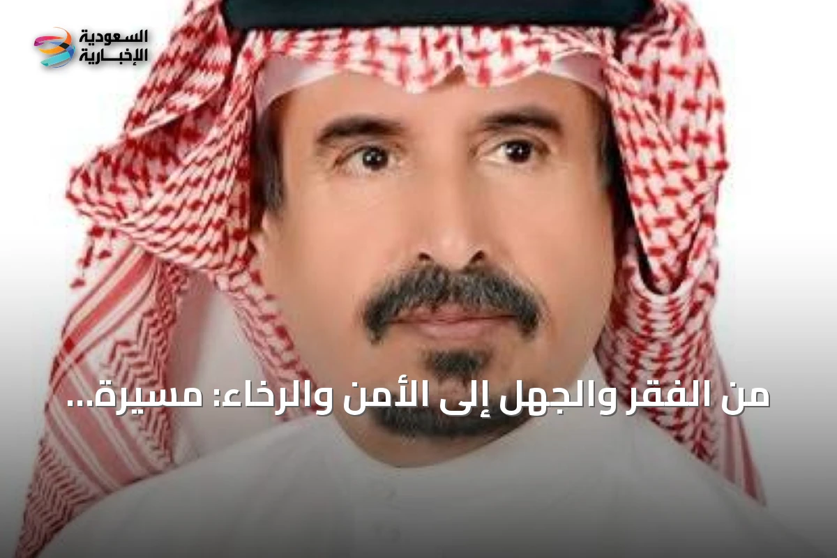 من الفقر والجهل إلى الأمن والرخاء: مسيرة المملكة السعودية