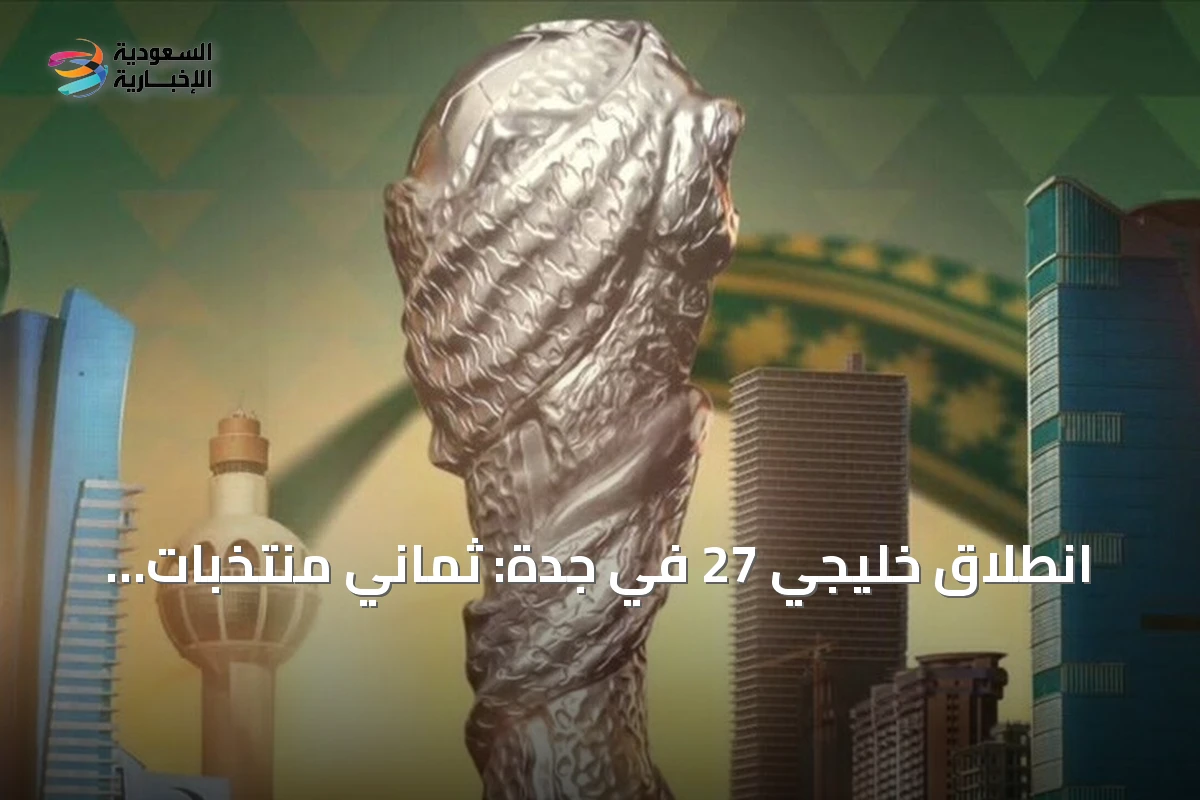انطلاق خليجي 27 في جدة: ثماني منتخبات تتنافس على اللقب تزامناً مع اليوم الوطني