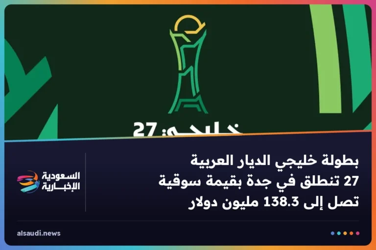 بطولة خليجي الديار العربية 27 تنطلق في جدة بقيمة سوقية تصل إلى 138.3 مليون دولار
