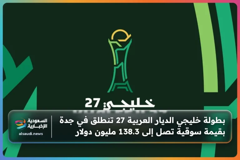 بطولة خليجي الديار العربية 27 تنطلق في جدة بقيمة سوقية تصل إلى 138.3 مليون دولار
