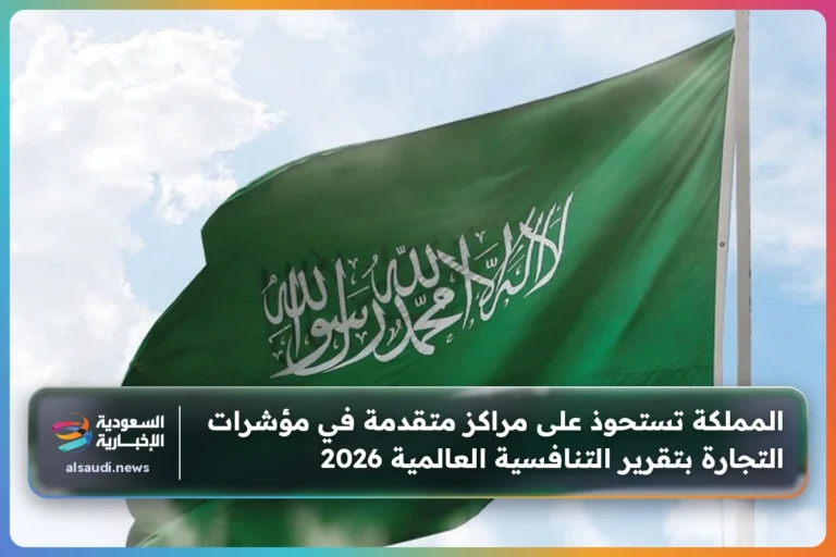 المملكة تستحوذ على مراكز متقدمة في مؤشرات التجارة بتقرير التنافسية العالمية 2026