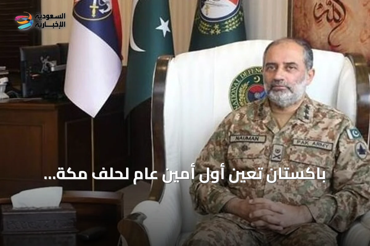 باكستان تعين أول أمين عام لحلف مكة الدفاعي مقره الرياض