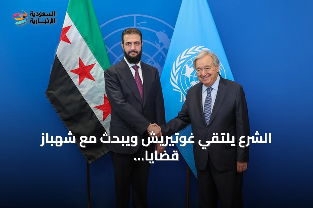 الشرع يلتقي غوتيريش ويبحث مع شهباز قضايا إقليمية ودولية في نيويورك