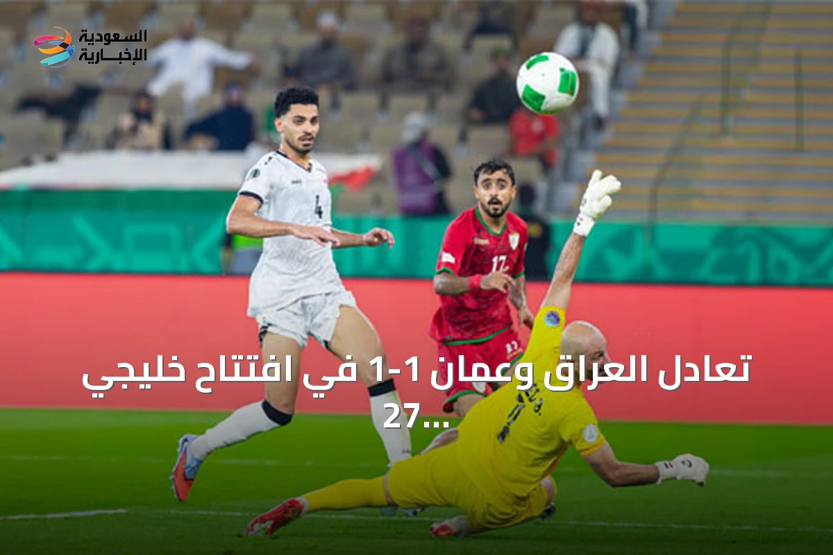 تعادل العراق وعمان 1-1 في افتتاح خليجي 27 بجدة