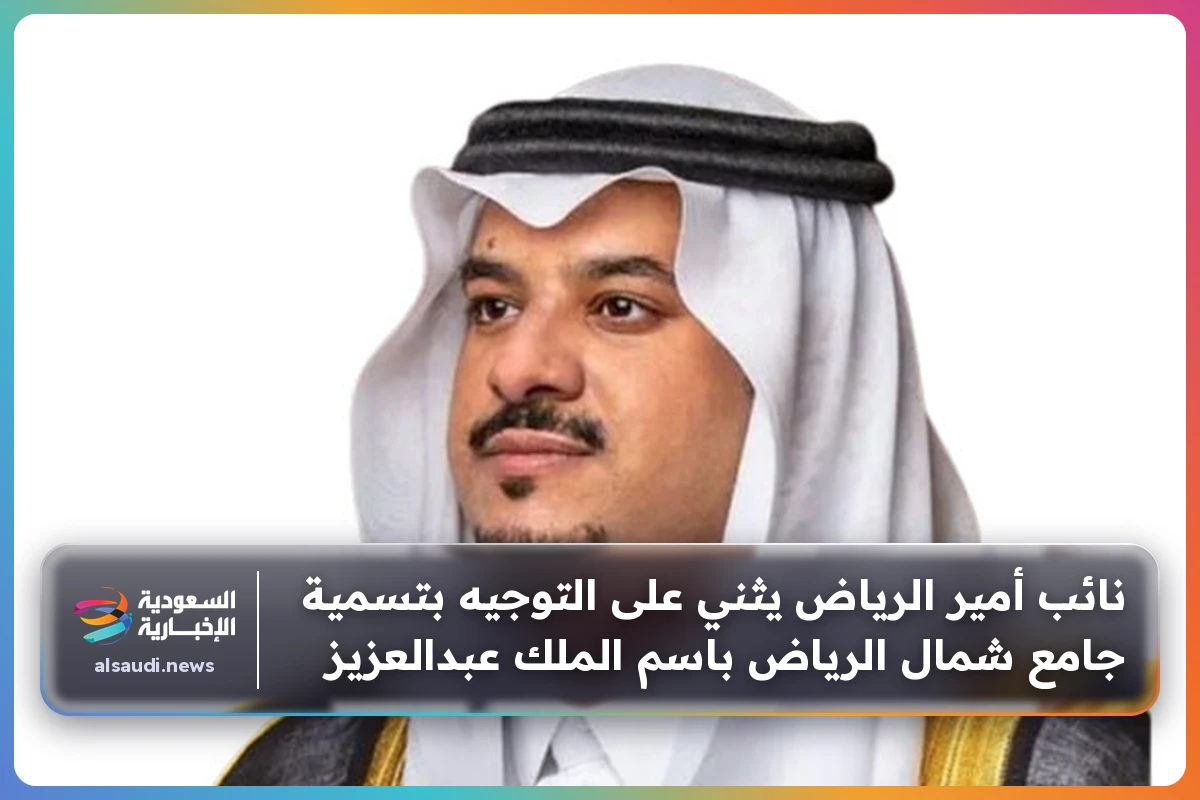 نائب أمير الرياض يثني على التوجيه بتسمية جامع شمال الرياض باسم الملك عبدالعزيز