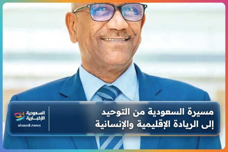 مسيرة السعودية من التوحيد إلى الريادة الإقليمية والإنسانية