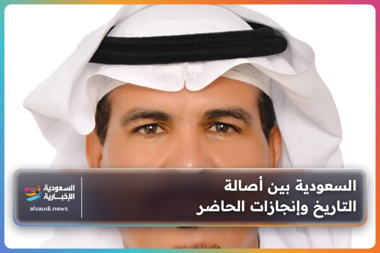 السعودية بين أصالة التاريخ وإنجازات الحاضر