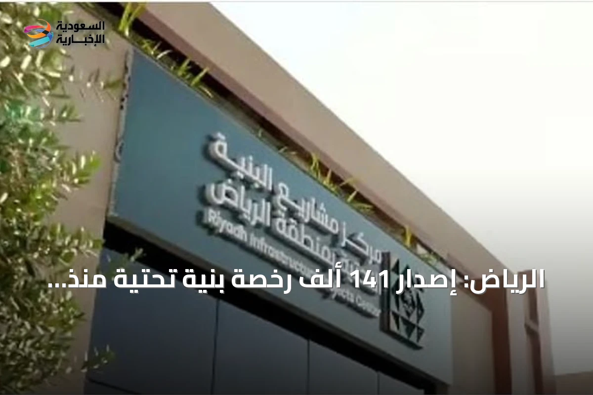 الرياض: إصدار 141 ألف رخصة بنية تحتية منذ مطلع 2026