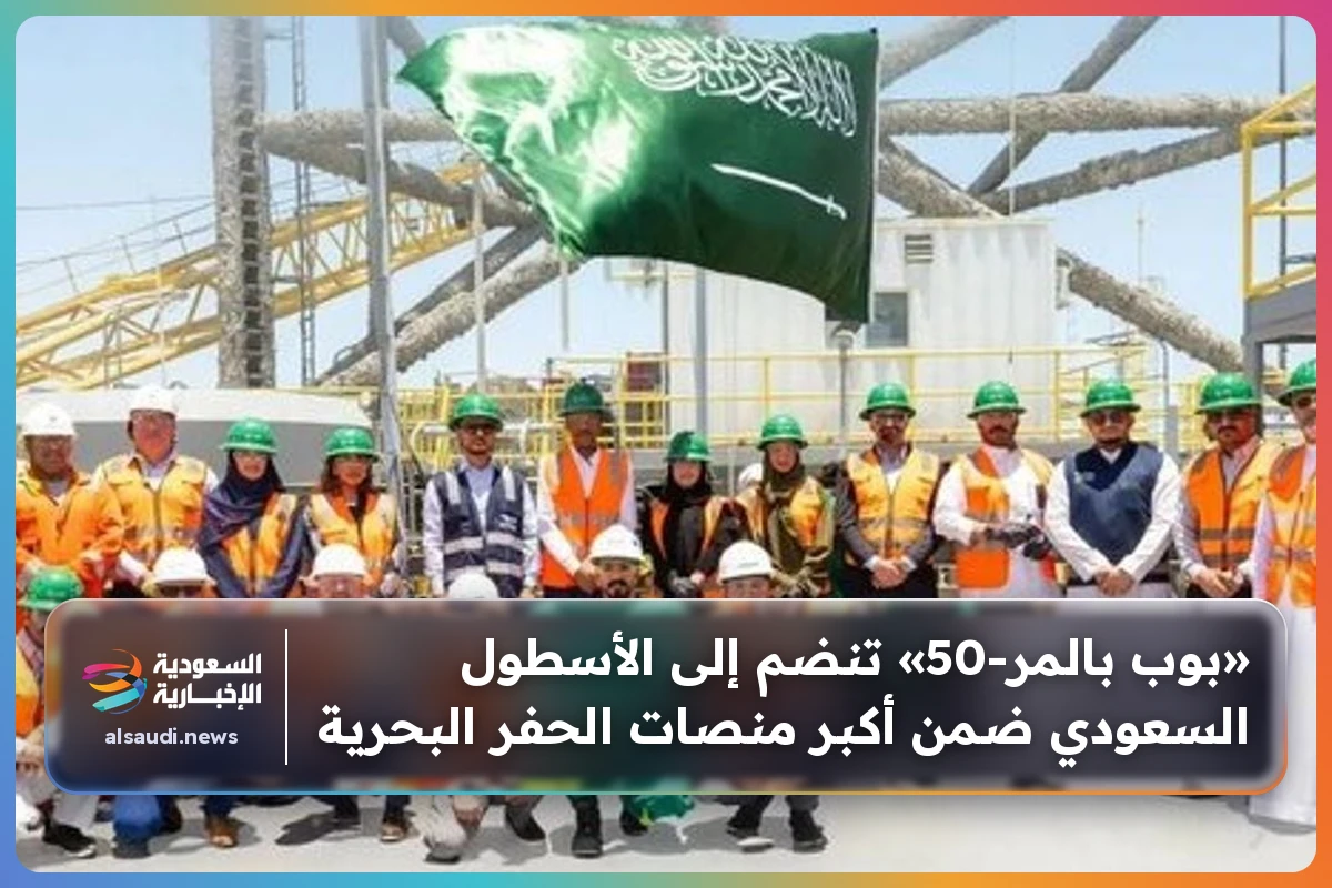 «بوب بالمر-50» تنضم إلى الأسطول السعودي ضمن أكبر منصات الحفر البحرية