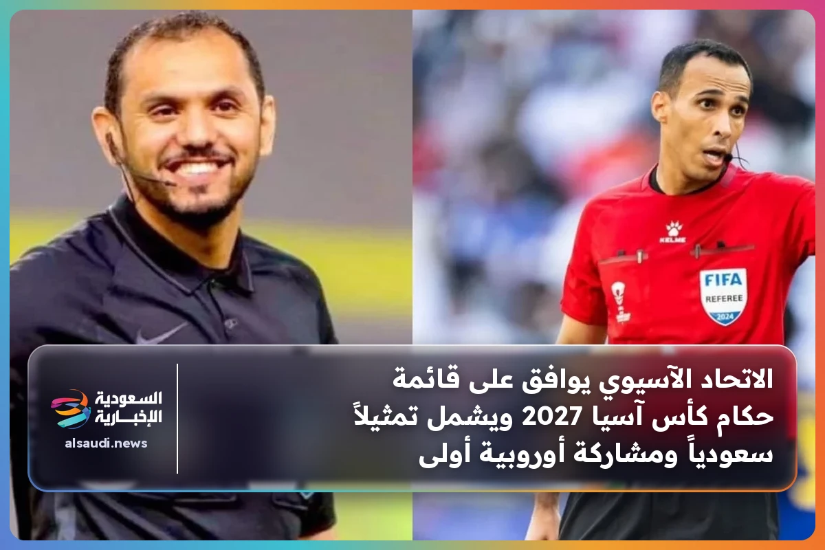 الاتحاد الآسيوي يوافق على قائمة حكام كأس آسيا 2027 ويشمل تمثيلاً سعودياً ومشاركة أوروبية أولى