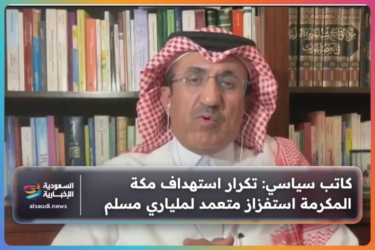 كاتب سياسي: تكرار استهداف مكة المكرمة استفزاز متعمد لملياري مسلم