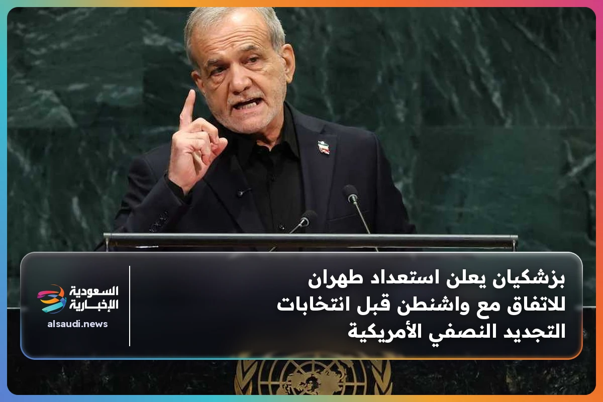 بزشكيان يعلن استعداد طهران للاتفاق مع واشنطن قبل انتخابات التجديد النصفي الأمريكية