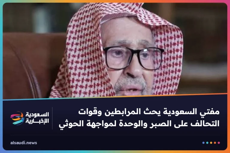 مفتي السعودية يحث المرابطين وقوات التحالف على الصبر والوحدة لمواجهة الحوثي