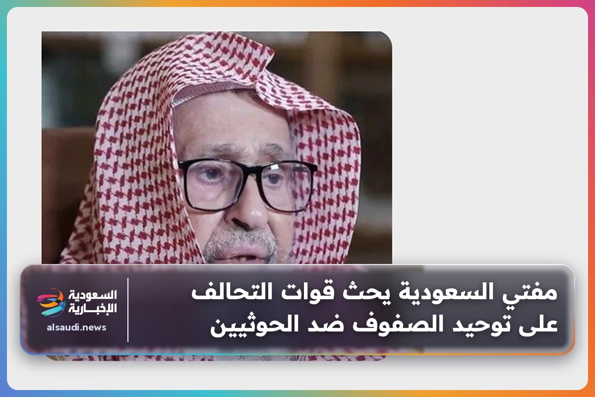 مفتي السعودية يحث قوات التحالف على توحيد الصفوف ضد الحوثيين