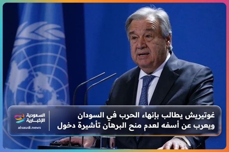 غوتيريش يطالب بإنهاء الحرب في السودان ويعرب عن أسفه لعدم منح البرهان تأشيرة دخول