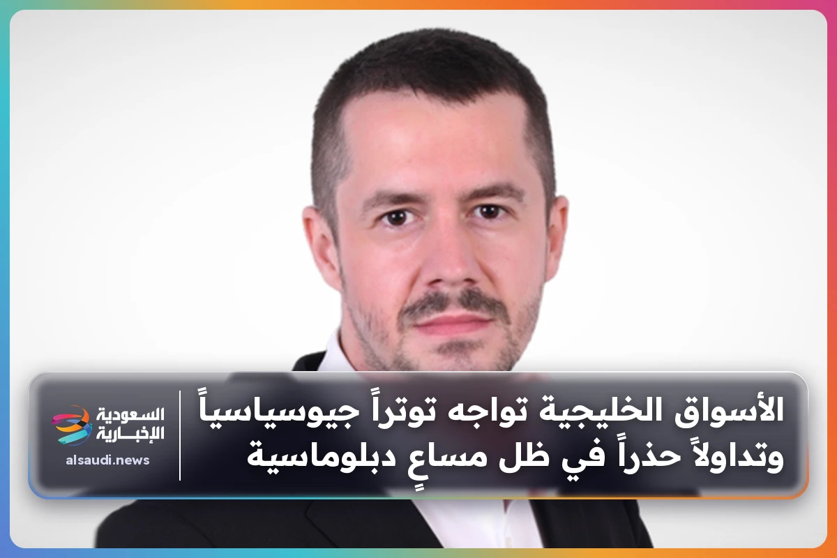 الأسواق الخليجية تواجه توتراً جيوسياسياً وتداولاً حذراً في ظل مساعٍ دبلوماسية