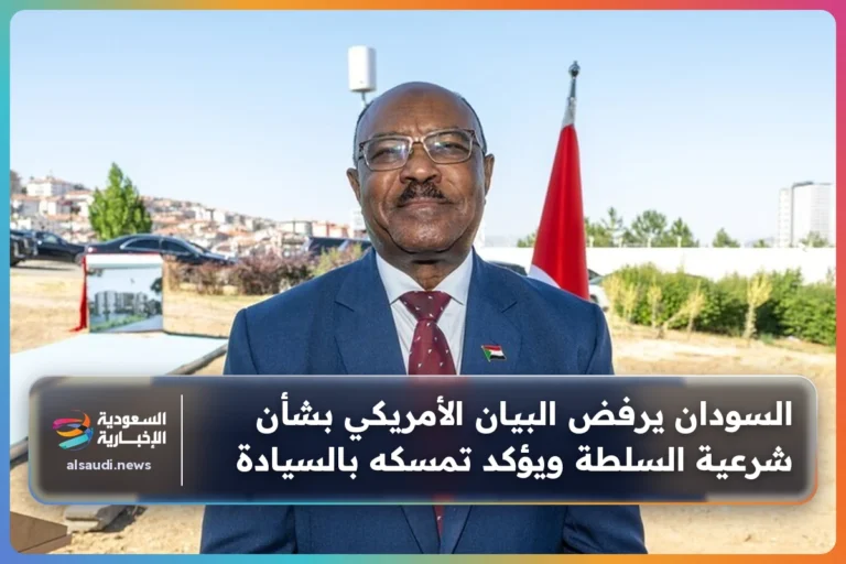 السودان يرفض البيان الأمريكي بشأن شرعية السلطة ويؤكد تمسكه بالسيادة