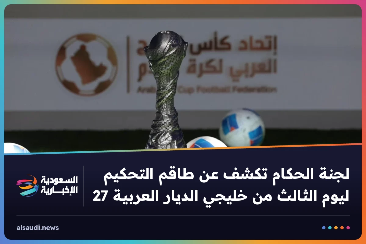 لجنة الحكام تكشف عن طاقم التحكيم ليوم الثالث من خليجي الديار العربية 27