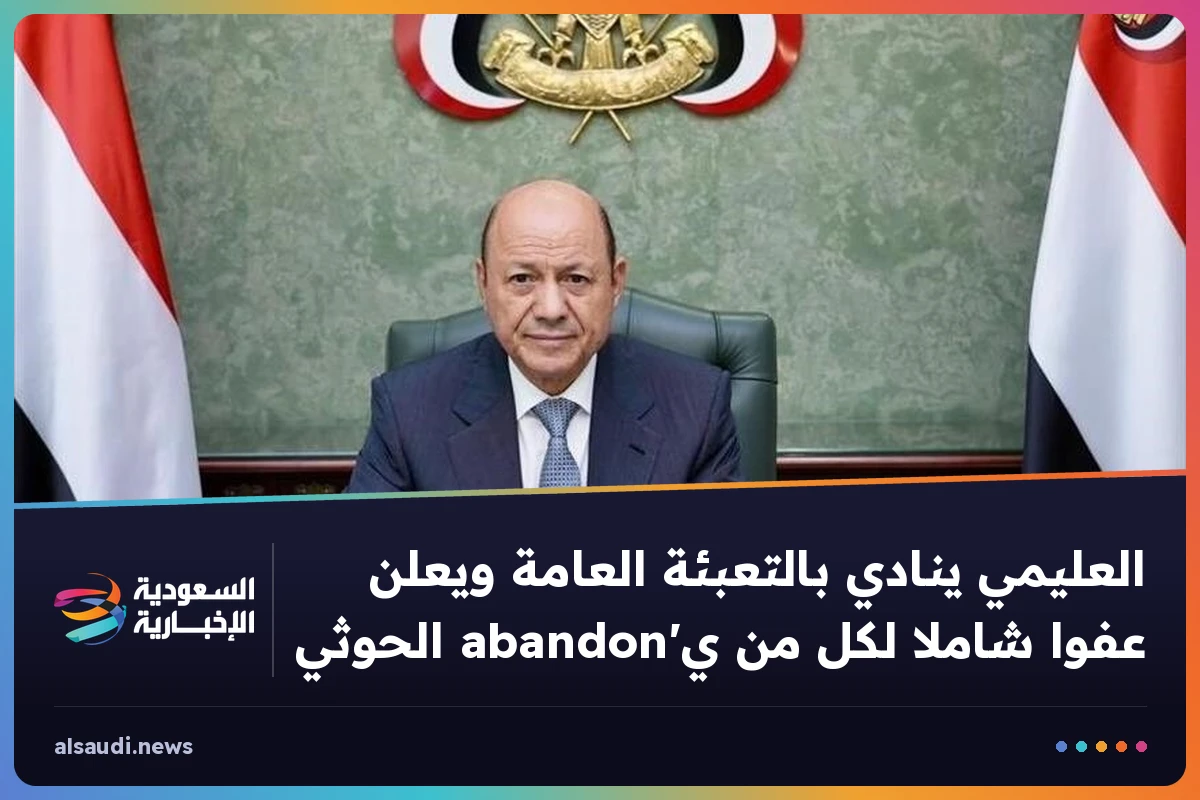 العليمي ينادي بالتعبئة العامة ويعلن عفوا شاملا لكل من ي'abandon الحوثي