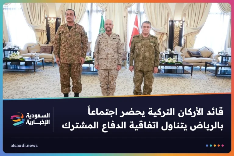 قائد الأركان التركية يحضر اجتماعاً بالرياض يتناول اتفاقية الدفاع المشترك