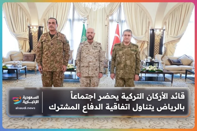 قائد الأركان التركية يحضر اجتماعاً بالرياض يتناول اتفاقية الدفاع المشترك