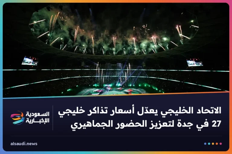 الاتحاد الخليجي يعدّل أسعار تذاكر خليجي 27 في جدة لتعزيز الحضور الجماهيري