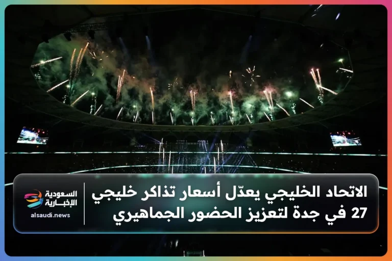 الاتحاد الخليجي يعدّل أسعار تذاكر خليجي 27 في جدة لتعزيز الحضور الجماهيري