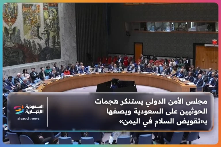 مجلس الأمن الدولي يستنكر هجمات الحوثيين على السعودية ويصفها بـ«تقويض السلام في اليمن»