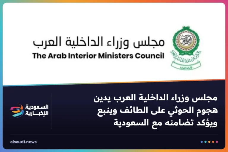 مجلس وزراء الداخلية العرب يدين هجوم الحوثي على الطائف وينبع ويؤكد تضامنه مع السعودية