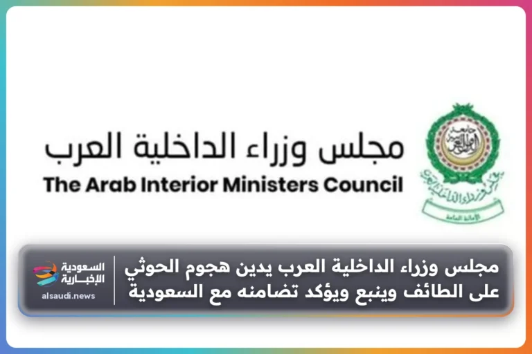 مجلس وزراء الداخلية العرب يدين هجوم الحوثي على الطائف وينبع ويؤكد تضامنه مع السعودية